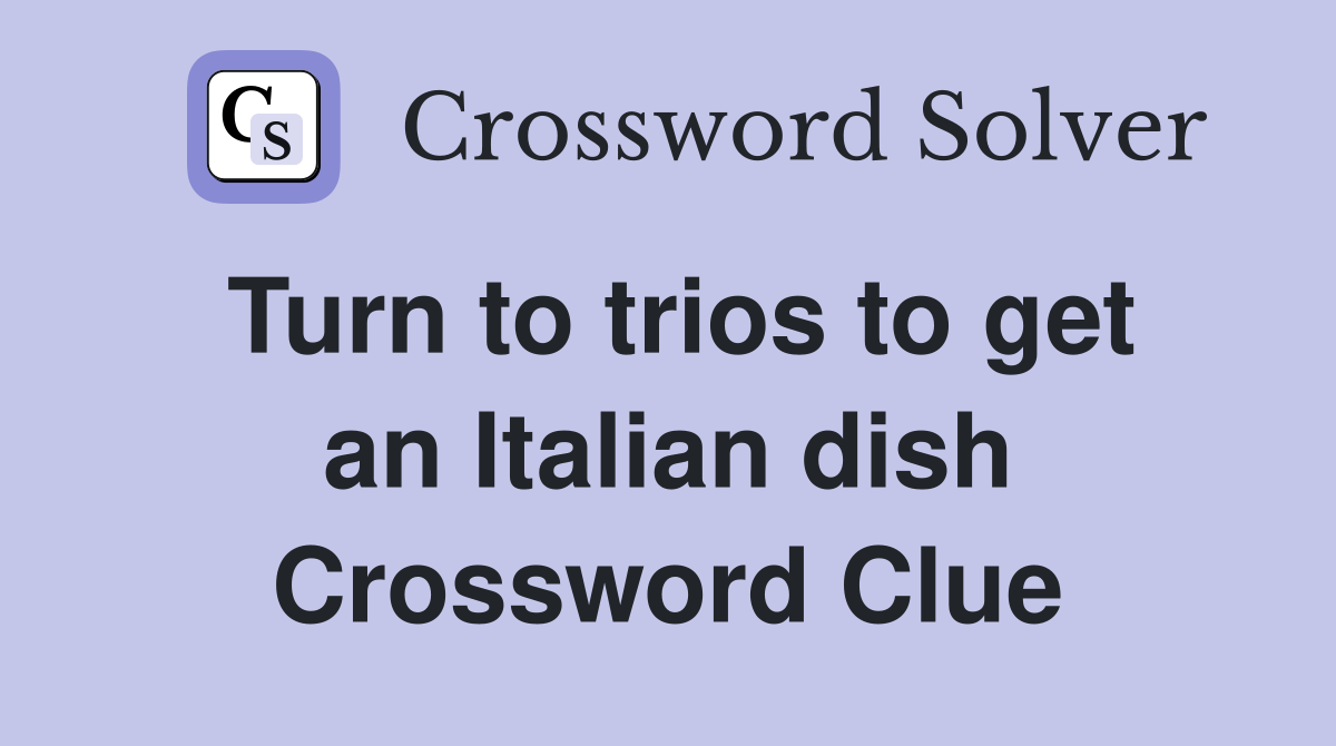 Turn to trios to get an Italian dish Crossword Clue Answers